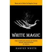 White Magic Money and to Defeat the Negative Energy The Complete Book of White Magic for Novices in Wicca, Paperback