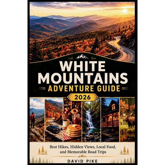 White Mountains Adventure Guide 2026: Best Hikes, Hidden Views, Local Food, and Memorable Road Trips, (Paperback)