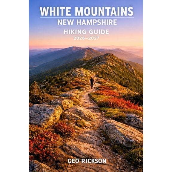 White Mountains New Hampshire Hiking Guide 2026-2027: Expert Trail Navigation, Maps, Gear Advice, Itineraries and Cultur, (Paperback)