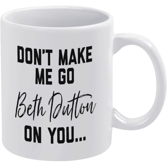 White Mug Don't Make Me Go All Beth Dutton on You. Yellowstone TV Show Funny Coffee Mug Beth &Rip Tea Mug Camping Mug