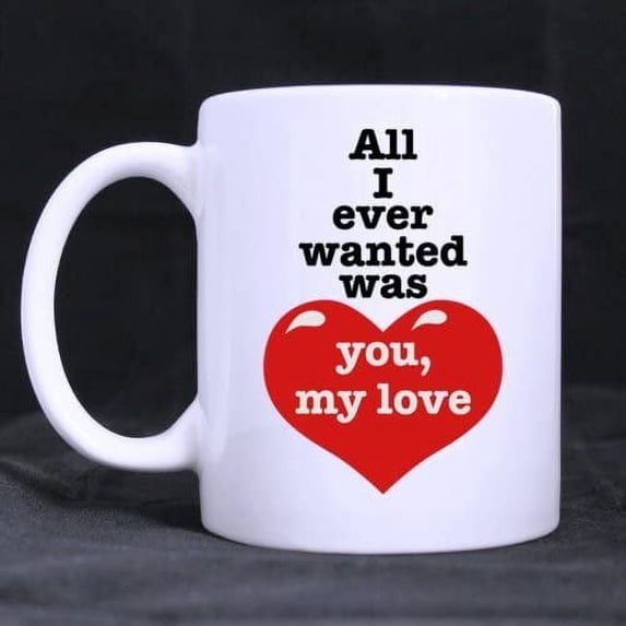 White Mug - For Your Lover "All I ever wanted was you.my love " Ceramic Coffee White Mug (11 Ounce) - Best Houseware / Necessities / Gifts / Useful Choice