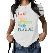 White Print Tshirt Social Justice Quote Fight For Those Without Your Privilege Graphic Tees Shirts Equality Support Message Casual Loose Fit Tee S 5XL Tops