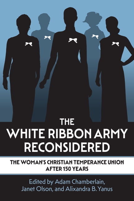 The White Ribbon Army Reconsidered: The Woman's Christian Temperance Union After 150 Years, (Paperback)