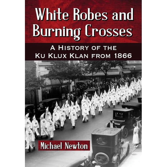 White Robes and Burning Crosses: A History of the Ku Klux Klan from 1866, (Paperback)