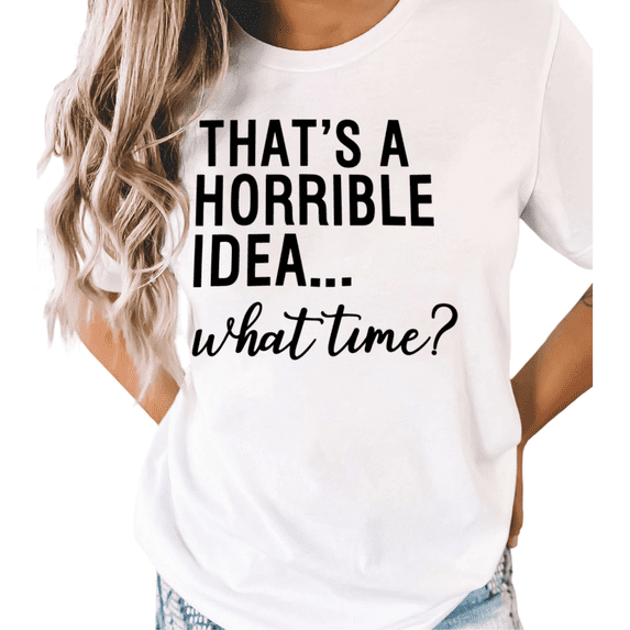 White S-5XL That's A Horrible Idea What Time Print Tshirt Graphic Tees Shirts Funny Sarcastic Tops