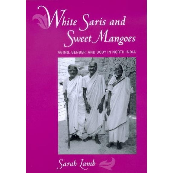 Pre-Owned White Saris and Sweet Mangoes : Aging, Gender, and Body in North India (Hardcover)