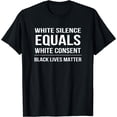 thumbnail image 1 of White Silence = White Consent Black Lives Matter T-Shirt, 1 of 3