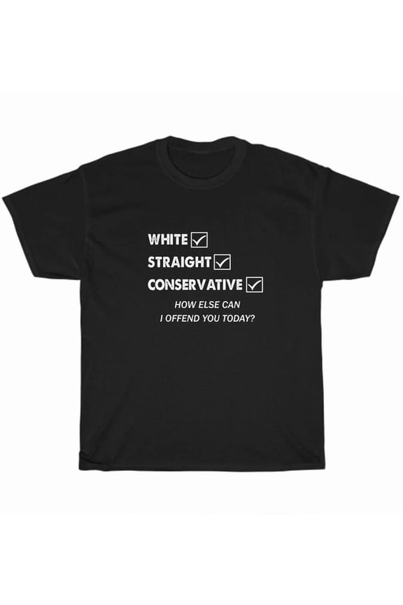 White Straight Conservative How Else Can I Offend You Today Republican T-Shirt