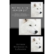 White Wolf Blessings and Wisdom Quotes Words of Wisdom, Inspiration and Encouragement.