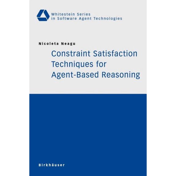 Whitestein Software Agent Technologies a Constraint Satisfaction Techniques for Agent-Based Reasoning, (Paperback)