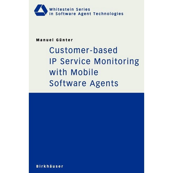 Whitestein Software Agent Technologies a Customer-Based IP Service Monitoring with Mobile Software Agents, (Paperback)