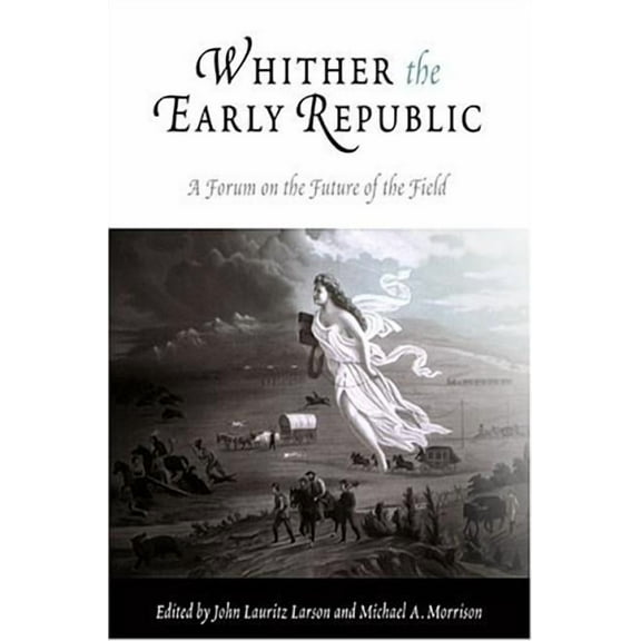 Whither the Early Republic: A Forum on the Future of the Field, (Paperback)