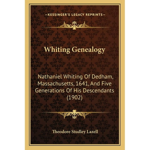 Whiting Genealogy : Nathaniel Whiting of Dedham, Massachusetts, 1641, and Five Gnathaniel Whiting of Dedham, Massachusetts, 1641, and Five Generations of His Descendants (1902) Enerations of His Descendants (1902)