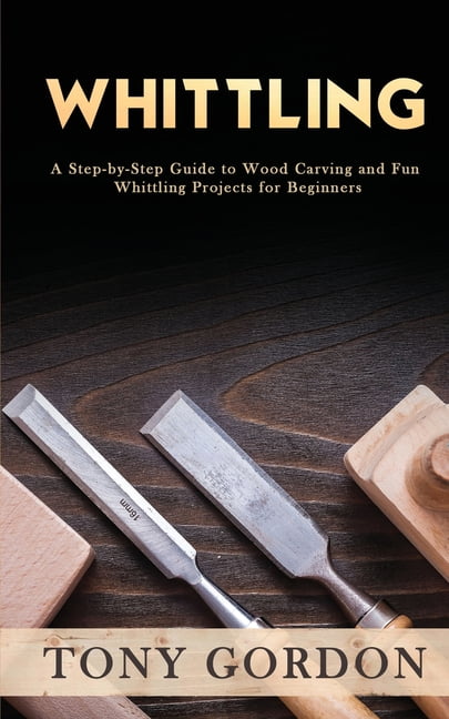 Whittling: Beginner + Intermediate Guide to Whittling: Whittling and  Woodcarving Compendium: How Start Whittling With a Simple Po (Paperback)