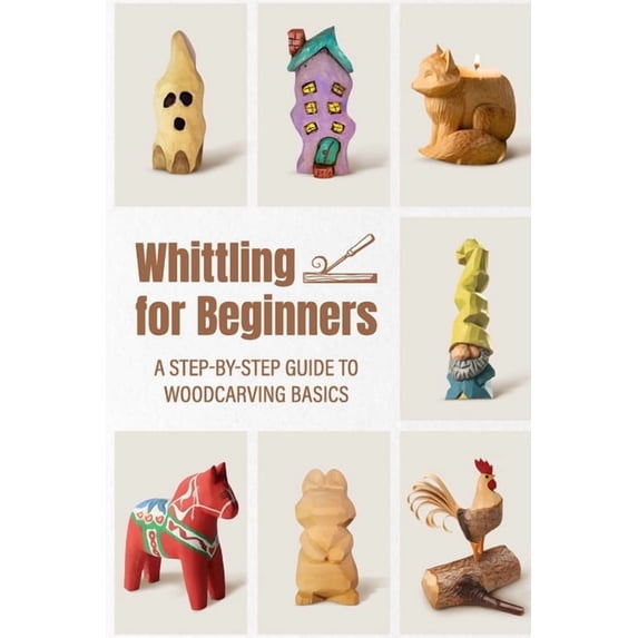 Whittling for Beginners: A Step-by-step Guide to Woodcarving Basics, (Paperback)