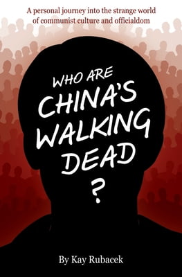 Who Are China's Walking Dead?: A personal journey into the strange world of communist culture and officialdom -- Kay Rubacek