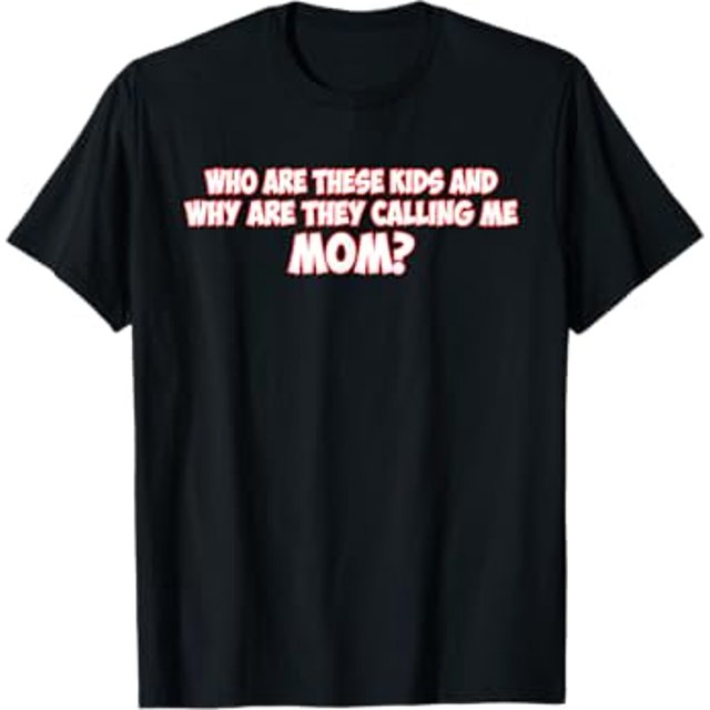 Who Are These Kids And Why Are They Calling Me Mom Funny TShirt
