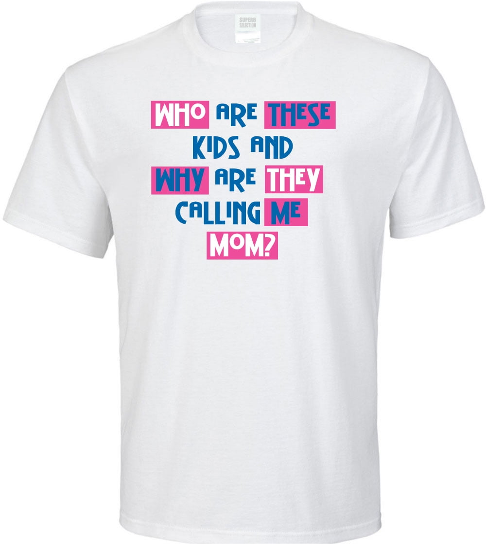 Who Are These Kids and Why Are They Calling Me Mom? T-Shirt - Walmart.com