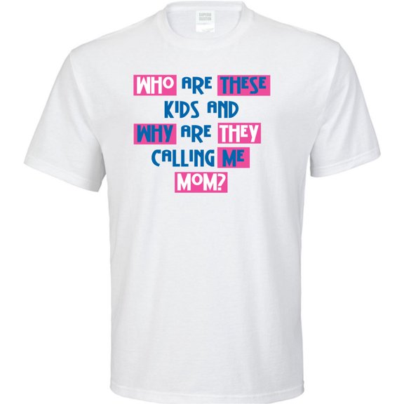 Who Are These Kids and Why Are They Calling Me Mom? T-Shirt