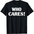 thumbnail image 1 of Who Cares Funny Sarcastic Joke T-Shirt, 1 of 3