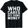 thumbnail image 1 of Who Cares Get Some Money Funny Joke Gift T-Shirt, 1 of 4