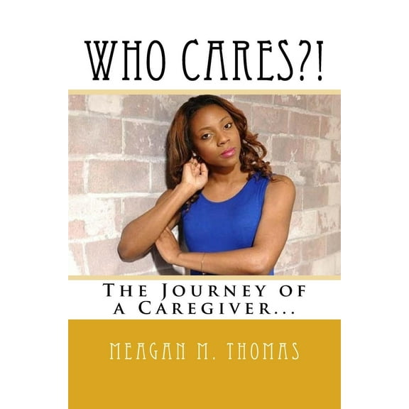 WHO CARES?! The Journey of a Caregiver. (Paperback) by Meagan M Thomas