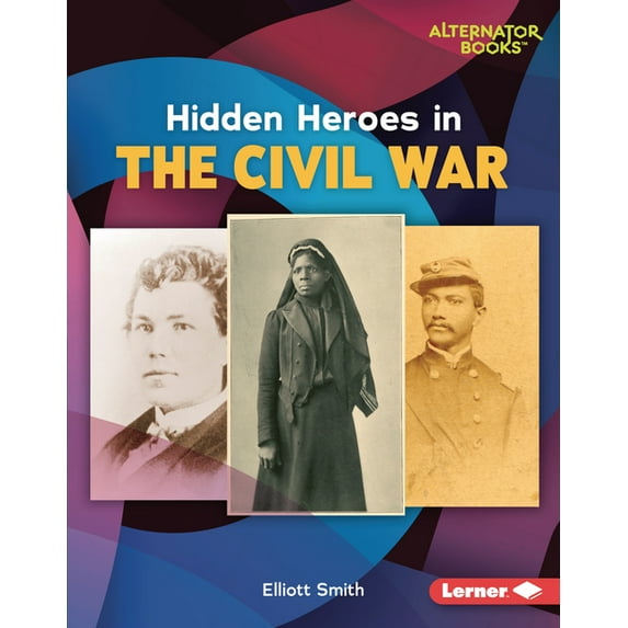 Who Else in History? (Alternator Books (R)): Hidden Heroes in the Civil War (Hardcover)