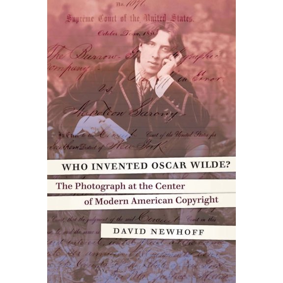 Who Invented Oscar Wilde?: The Photograph at the Center of Modern American Copyright, (Hardcover)