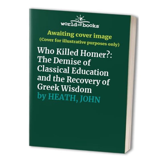 Pre-Owned Who Killed Homer?: The Demise of Classical Education and the Recovery of Greek Wisdom (Hardcover) 0684844532 9780684844534