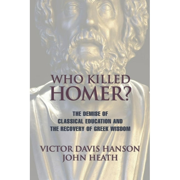 Who Killed Homer: The Demise of Classical Education and the Recovery of Greek Wisdom, (Paperback)