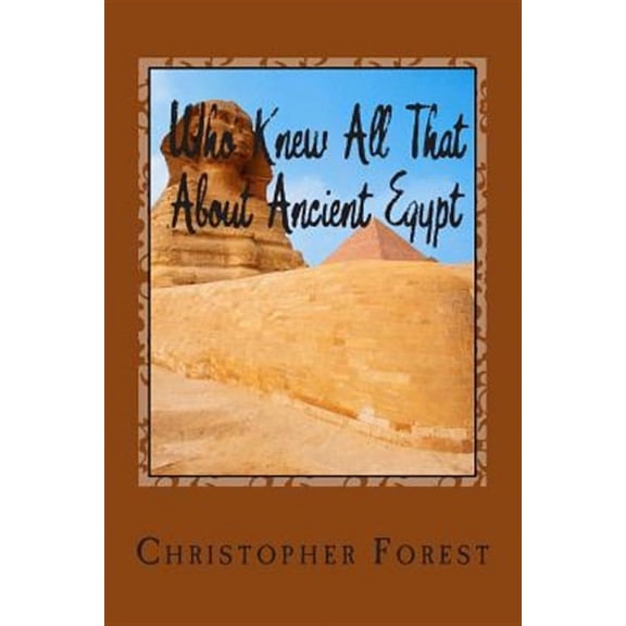 Who Knew All That About Ancient Egypt : 101 Facts About Ancient Egypt