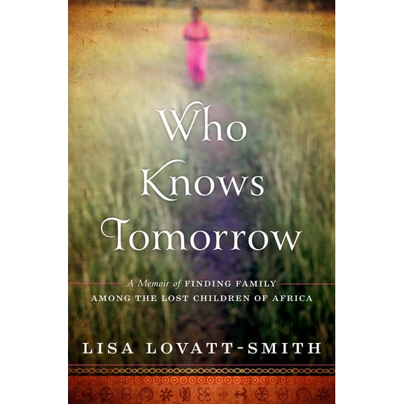 Who Knows Tomorrow : A Memoir of Finding Family among the Lost Children of Africa (Hardcover)