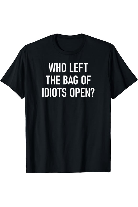 Who Left The Bag Of Idiots Open, Funny, Jokes, Sarcastic T-Shirt