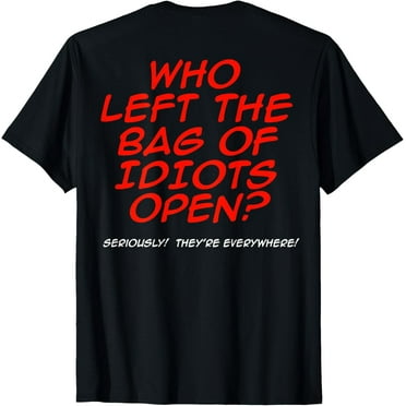 Who Left The Bag Of Idiots Open (on back) T-Shirt