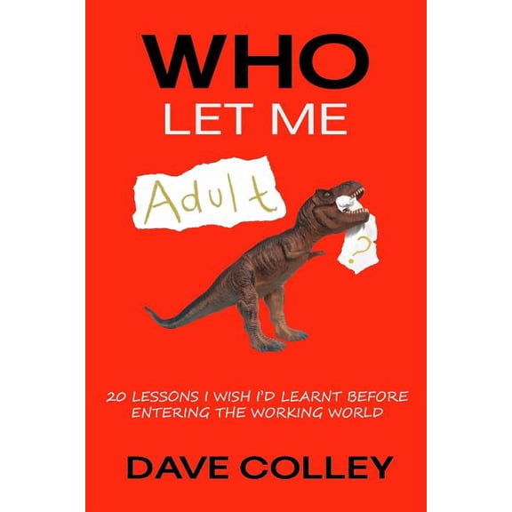 Who Let Me Adult : 20 Lessons I Wish I'd Learnt Before Entering the Working World