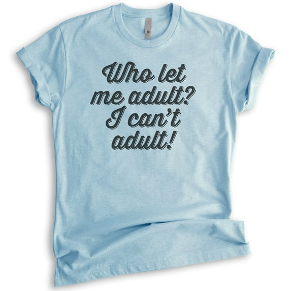 Who Let Me Adult I Can't Adult Shirt, Unisex Women's Men's Shirt, Immature Shirt, AdultingAdultish Shirt, Heather Light Blue, X-Large