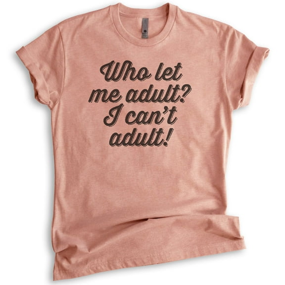 Who Let Me Adult I Can't Adult Shirt, Unisex Women's Men's Shirt, Immature Shirt, AdultingAdultish Shirt, Heather Sunset, 3X-Large