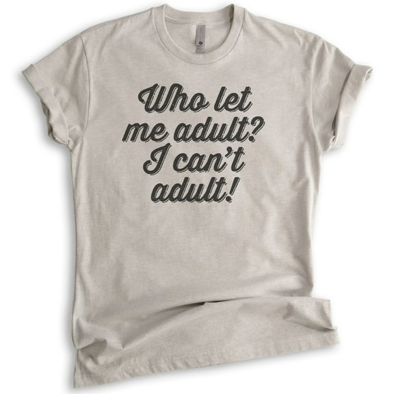 Who Let Me Adult I Can't Adult Shirt, Unisex Women's Men's Shirt, Immature Shirt, AdultingAdultish Shirt, Light Silk Gray, X-Small