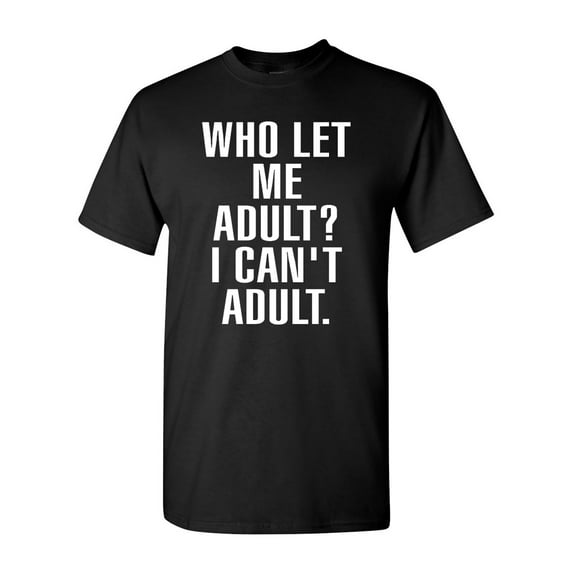 Who Let Me Adult? I Can't Adult. T-Shirt Tee