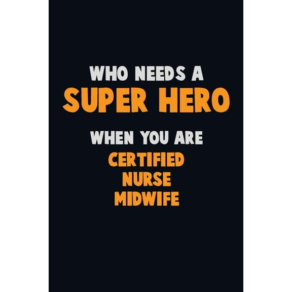 Who Need A SUPER HERO, When You Are Certified Nurse midwife: 6X9 Career Pride 120 pages Writing Notebooks (Paperback)