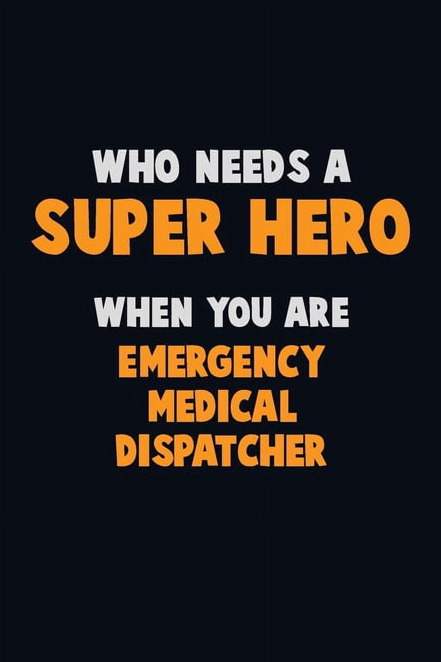 Who Need A SUPER HERO, When You Are Emergency Medical Dispatcher: 6X9 Career Pride 120 pages Writing Notebooks (Paperback)