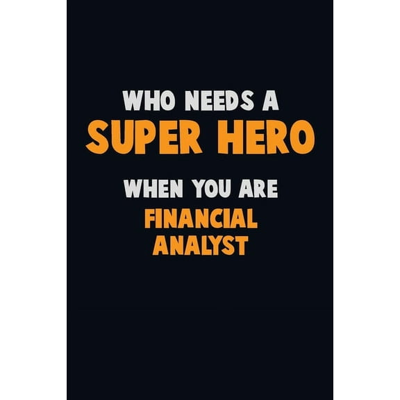 Who Need A SUPER HERO, When You Are Financial analyst: 6X9 Career Pride 120 pages Writing Notebooks (Paperback)