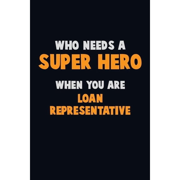 Who Need A SUPER HERO, When You Are Loan Representative: 6X9 Career Pride 120 pages Writing Notebooks (Paperback)