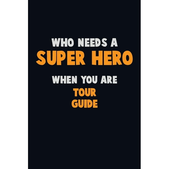 Who Need A SUPER HERO, When You Are Tour Guide: 6X9 Career Pride 120 pages Writing Notebooks (Paperback)