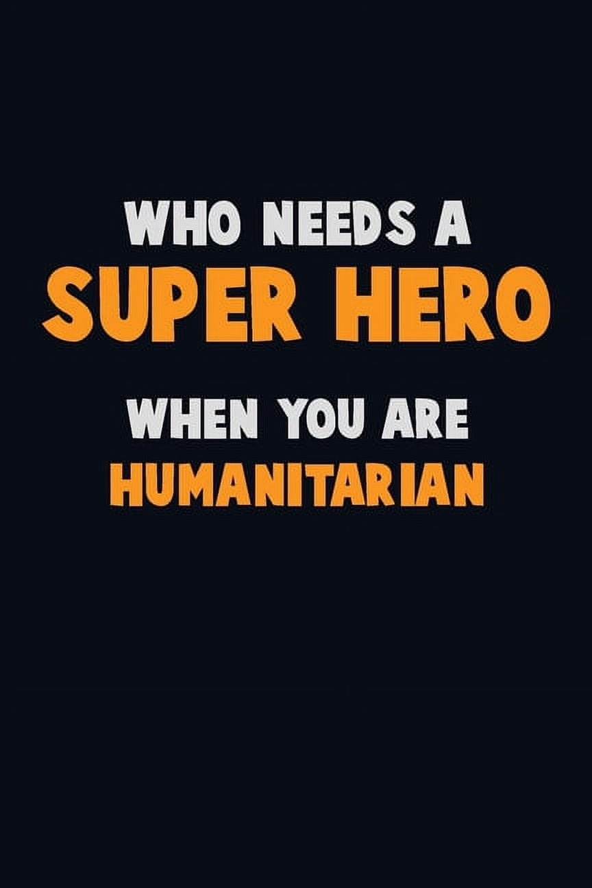 Who Need A SUPER HERO, When You Are humanitarian: 6X9 Career Pride 120 pages Writing Notebooks (Paperback)
