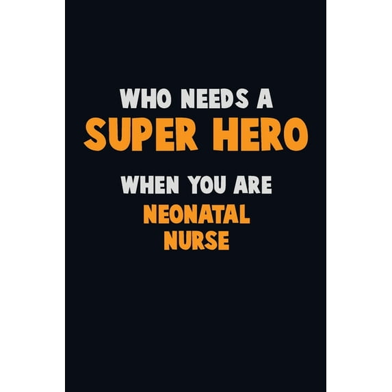 Who Need A SUPER HERO, When You Are neonatal nurse : 6X9 Career Pride 120 pages Writing Notebooks (Paperback)