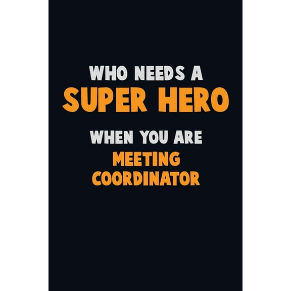 Who Need A SUPER HERO, When You Are Meeting Coordinator: 6X9 Career Pride 120 pages Writing Notebooks (Paperback)