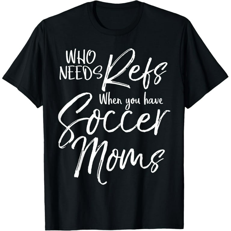 Who Needs Refs When You Have Soccer Moms Shirt Funny Tee Who Needs Refs When You Have Soccer Moms Shirt Funny Tee