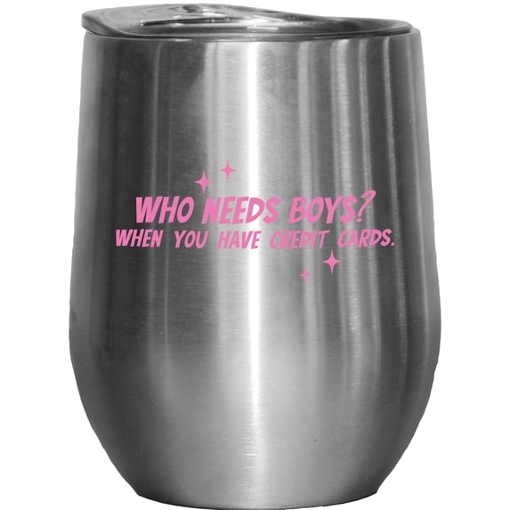 Who Needs Boys When You Have Credit Cards, Girl Quote, Sassy Girls Merch Gift, Stainless Steel 12oz Wine Tumbler