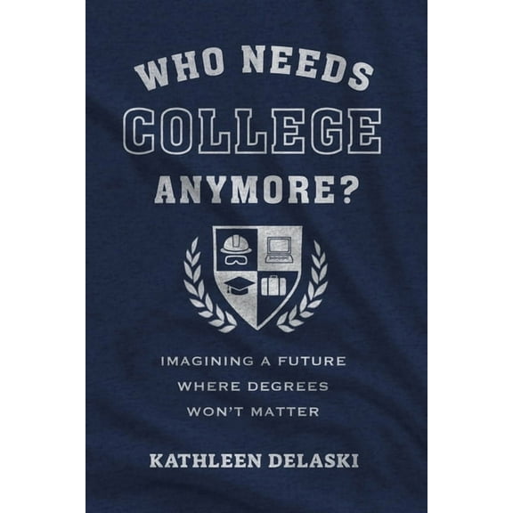 Who Needs College Anymore?: Imagining a Future Where Degrees Won't Matter, (Paperback)